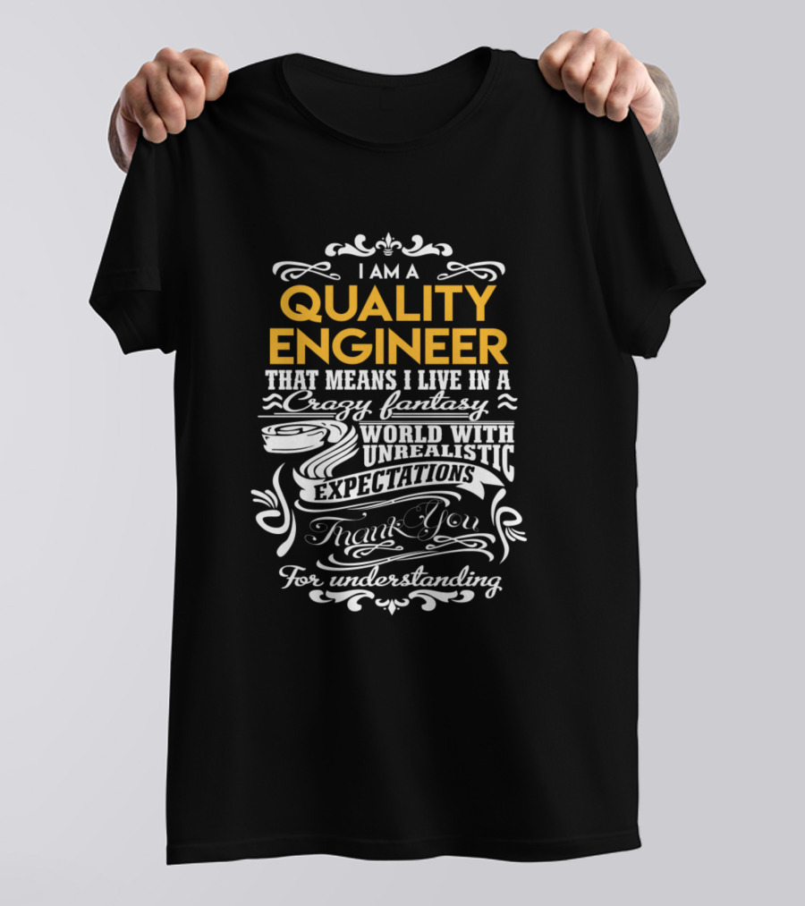 I Am A Quality Engineer That Means I Live In A Crazy Fantasy World With Unrealistic Expectations Thank You For Understanding T-Shirt