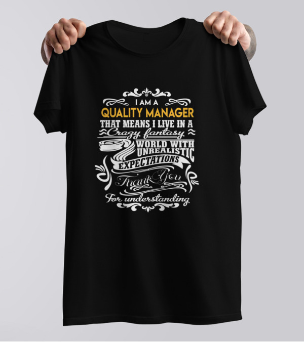 I Am A Quality Manager That Means I Live In A Crazy Fantasy World With Unrealistic Expectations Thank You For Understanding T-Shirt