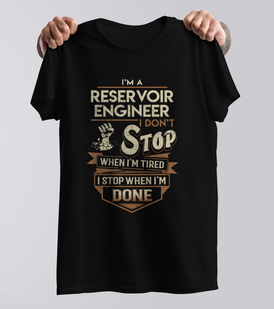 I'm A Reservoir Engineer I Don't Stop When I'm Tired I Stop When I'm Done T-Shirt