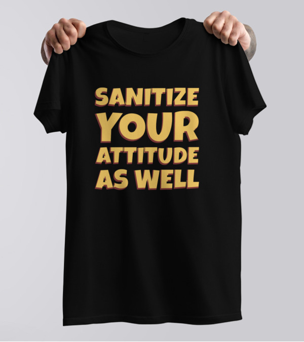 Sanitize Your Attitude As Well Funny Saying Sarcastic Quot T-Shirt
