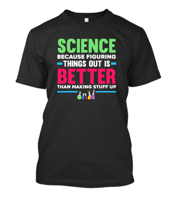 Science Because Figuring Things Out Is Better Than Making Stuff Up Flasks T-Shirt