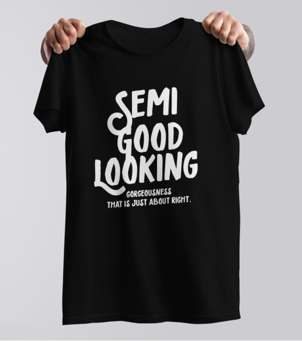 Semi Good Looking Gorgeousness That Is Just About Right T-Shirt