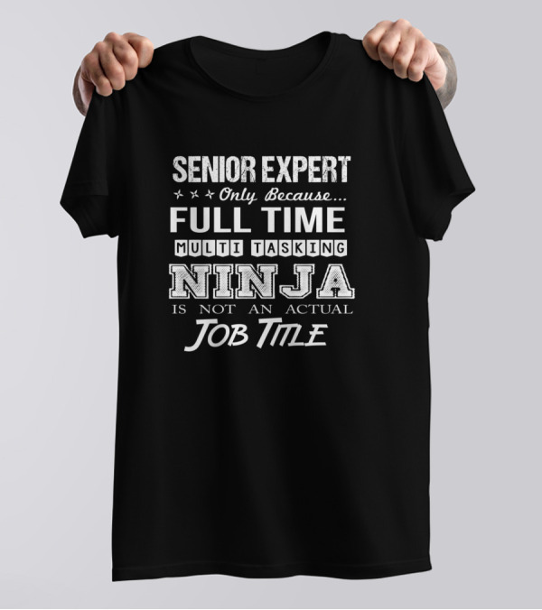 Senior Expert Only Because Full Time Multi Tasking Ninja Is Not An Actual Job Title T-Shirt