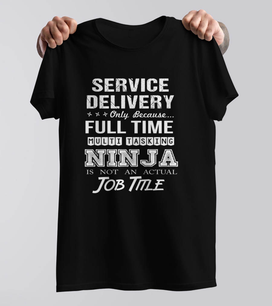 Service Delivery Only Because Full Time Multitasking Ninja Is Not An Actual Job Title T-Shirt