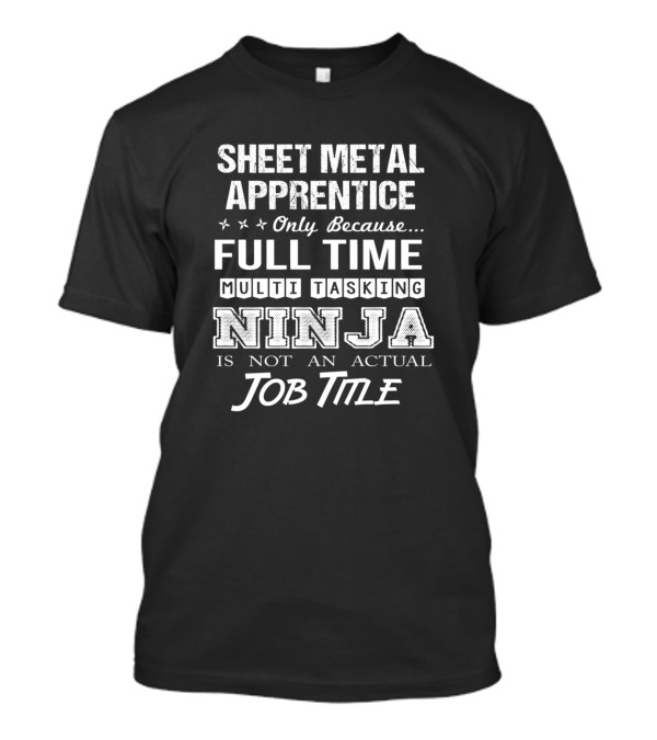 Sheet Metal Apprentice Only Because Full Time Multi Tasking Ninja Is Not An Actual Job Title T-Shirt