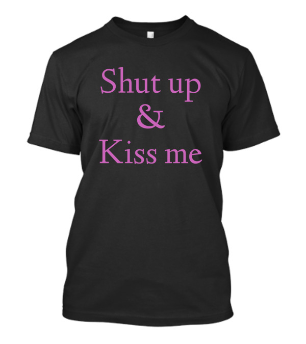 Shut Up And Kiss Me T-Shirt