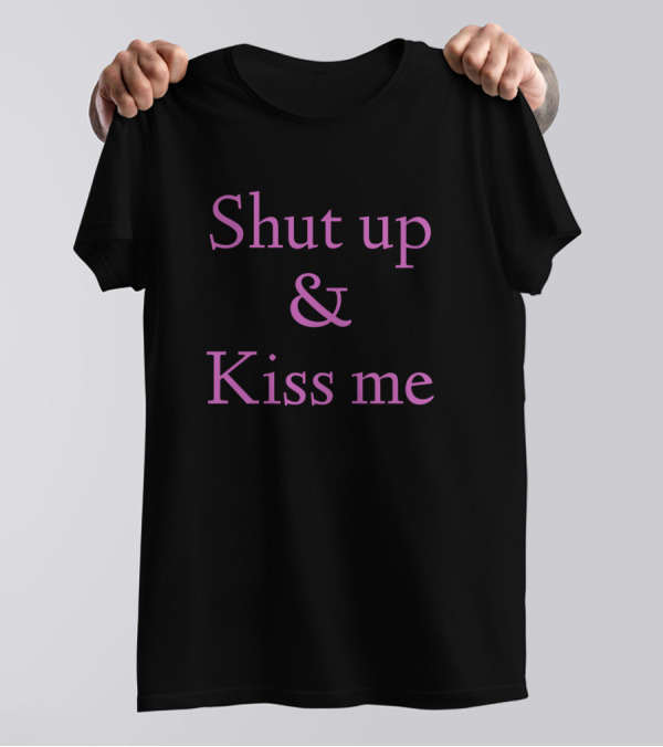 Shut Up And Kiss Me T-Shirt