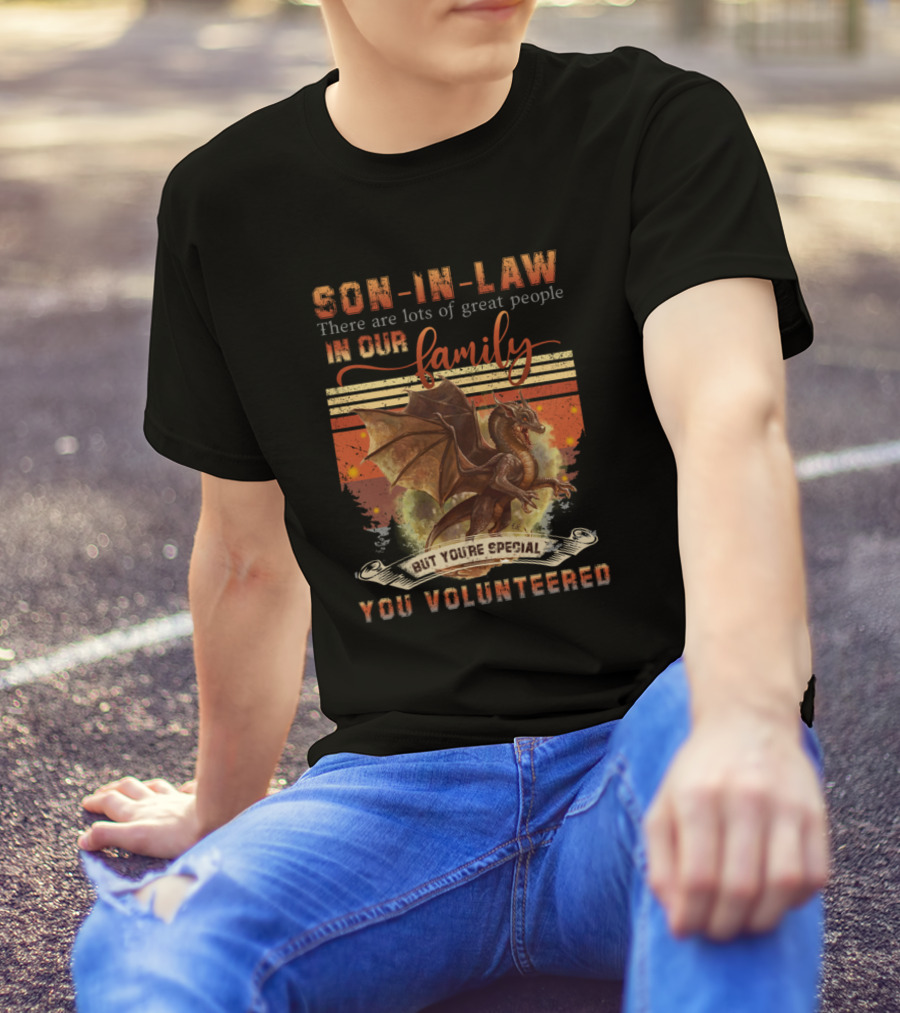 Son In Law There Are Lots Of Great People In Our Family But You're Special You Volunteered T-Shirt