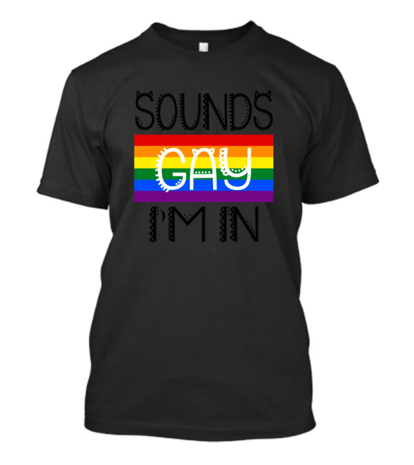 SOUNDS GAY I'M IN Rainbow Pride T-Shirt