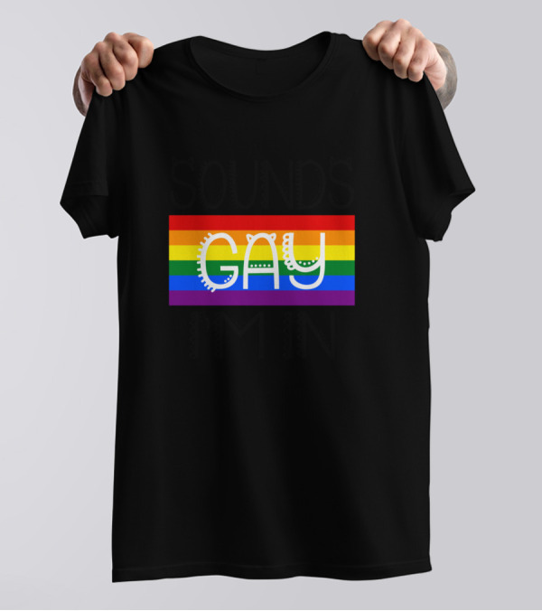 SOUNDS GAY I'M IN Rainbow Pride T-Shirt
