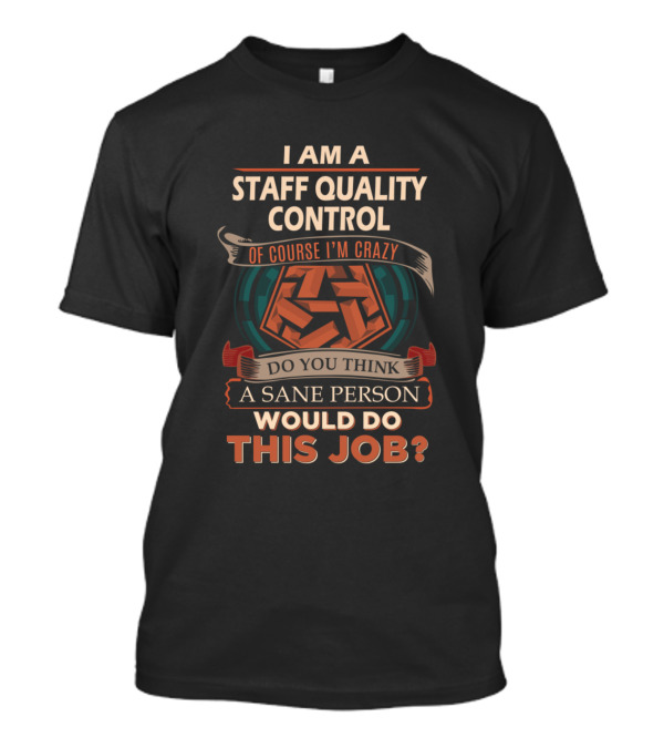I Am A Staff Quality Control Of Course I'm Crazy Do You Think A Sane Person Would Do This Job T-Shirt