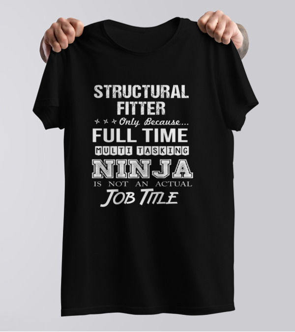 Structural Fitter Only Because Full Time Multi Tasking Ninja Is Not An Actual Job Title T-Shirt