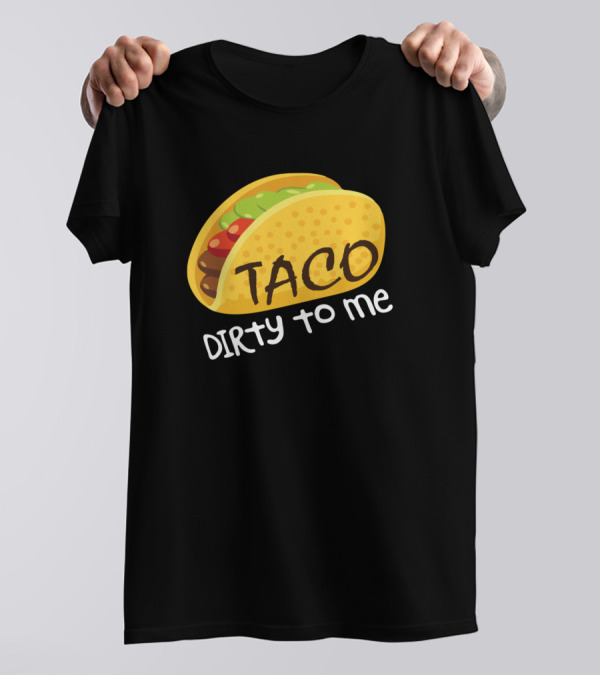 Taco Dirty To Me Funny Cinco De Mayo Tacos T-Shirt
