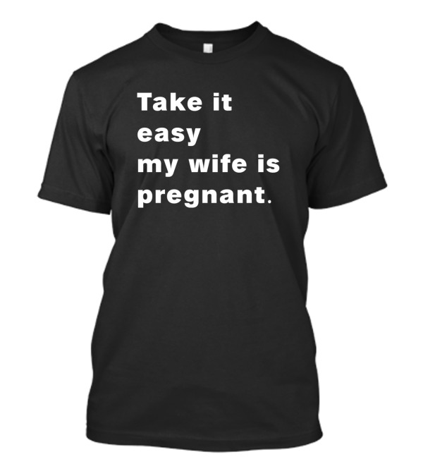 Take It Easy My Wife Is Pregnant Fun Expecting Dad Humor T-Shirt