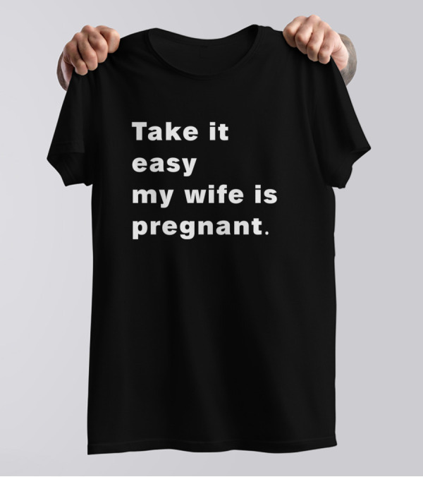 Take It Easy My Wife Is Pregnant Fun Expecting Dad Humor T-Shirt