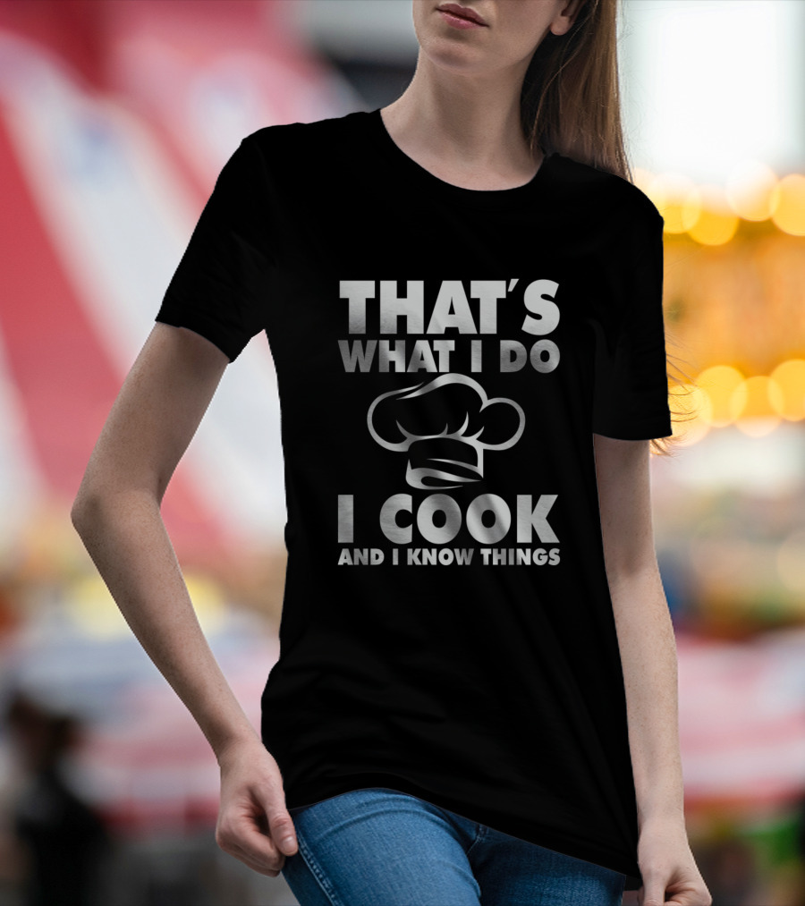 That's What I Do I Cook And I Know Things Chef Hat T-Shirt