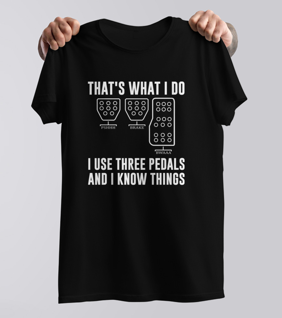 That's What I Do I Use Three Pedals Brake Pshhh Bwaaa I Know Things T-Shirt