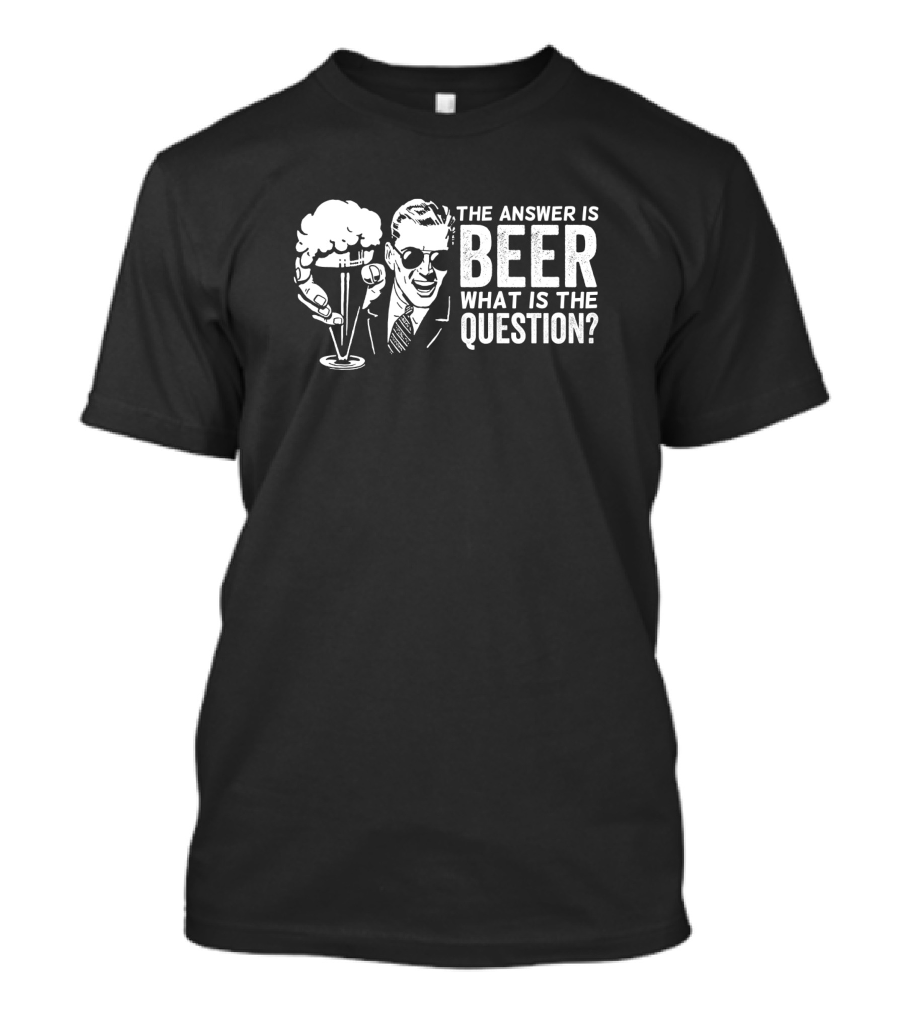 The Answer Is Beer What Is The Question? T-Shirt