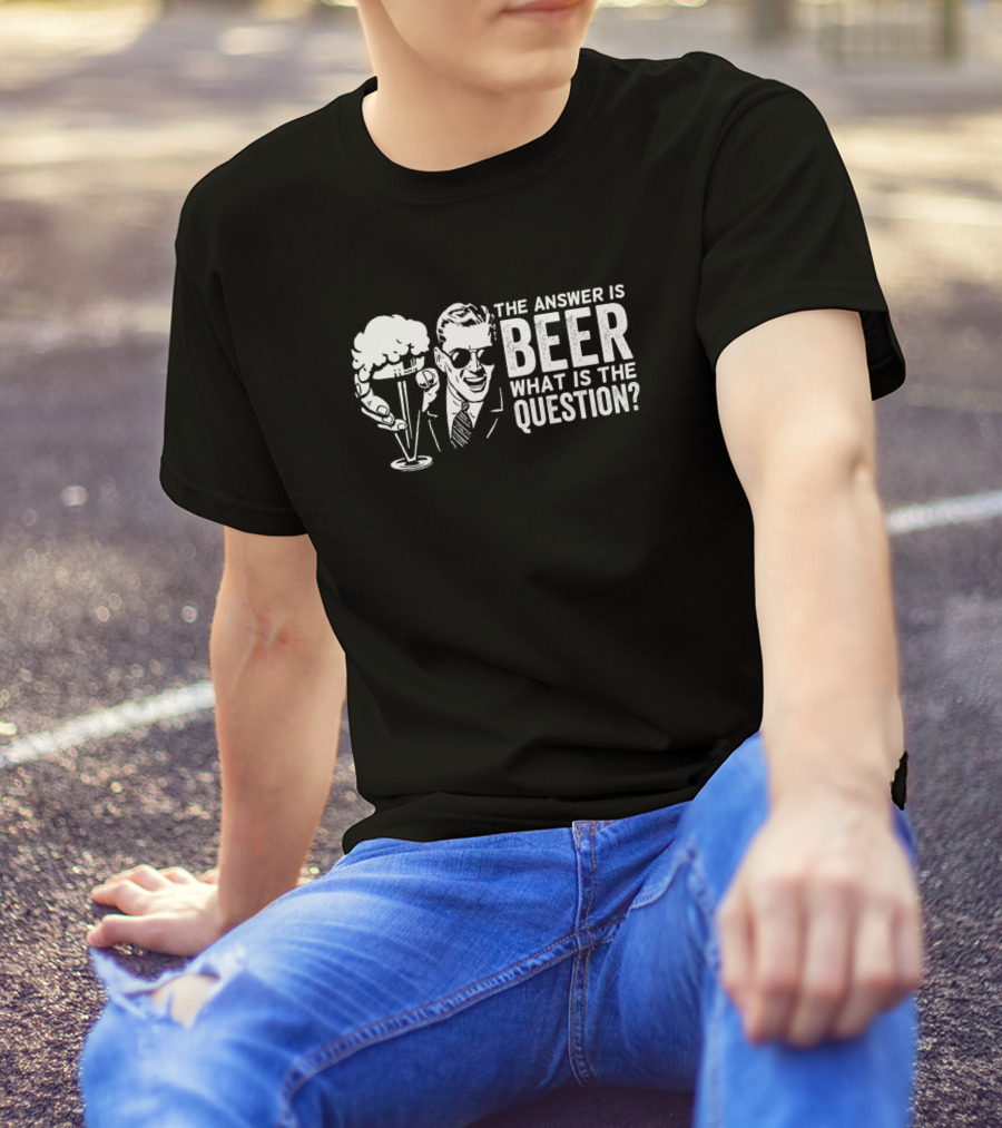 The Answer Is Beer What Is The Question? T-Shirt
