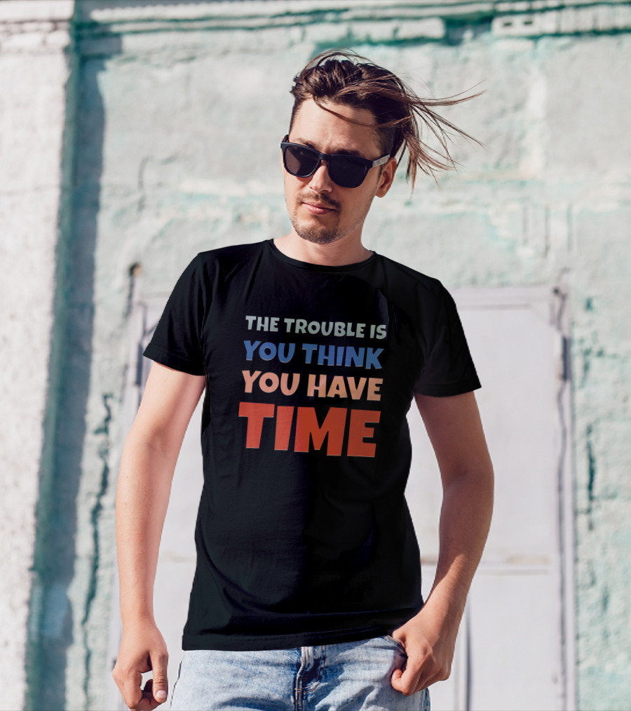 The Trouble Is You Think You Have Time Retro Text Des T-Shirt
