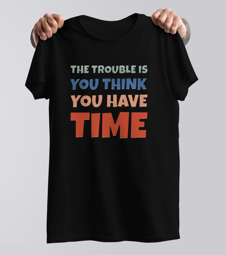 The Trouble Is You Think You Have Time Retro Text Des T-Shirt