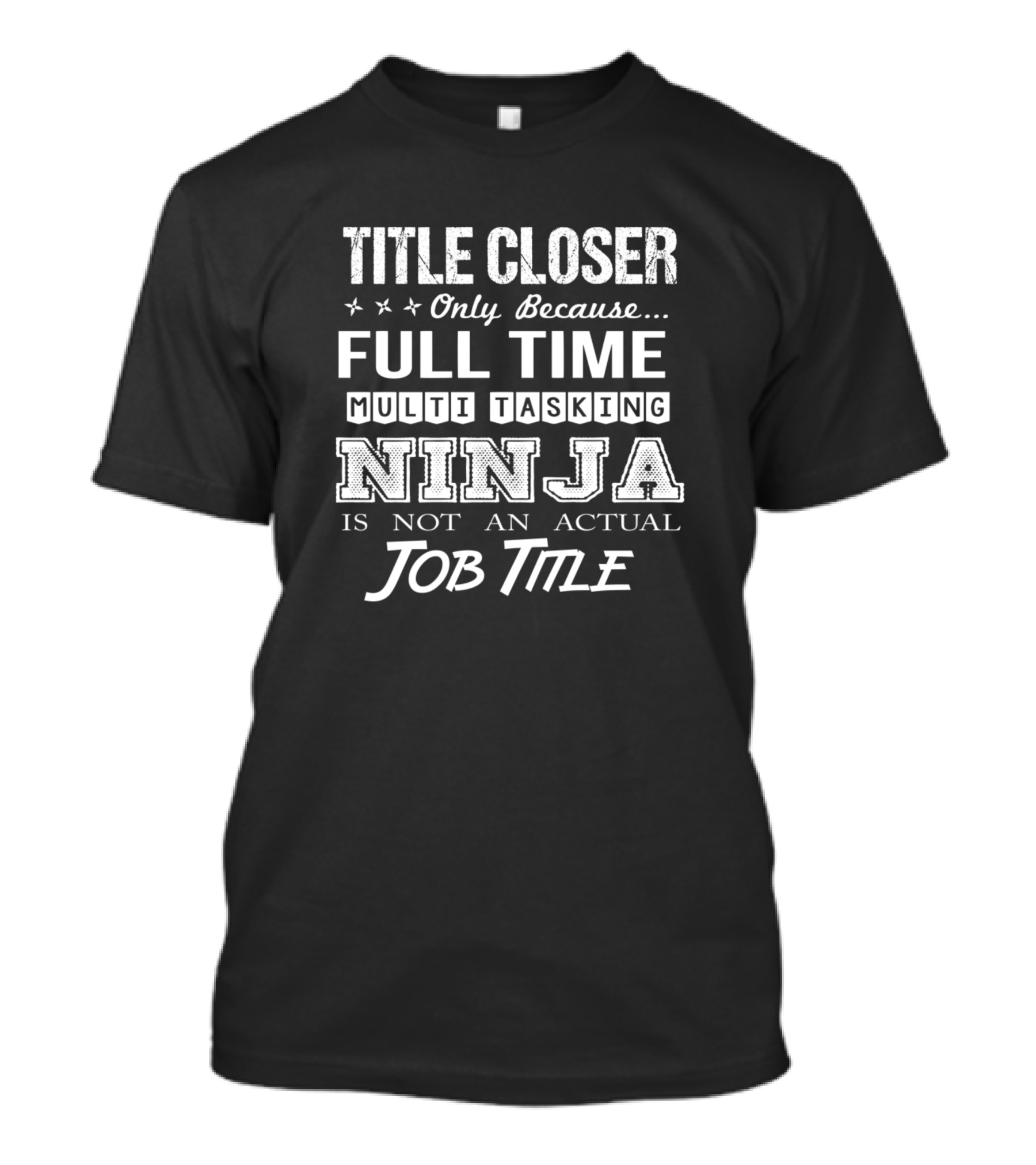 Closer Only Because Full Time Multi Tasking Ninja Is Not An Actual Job Title T-Shirt