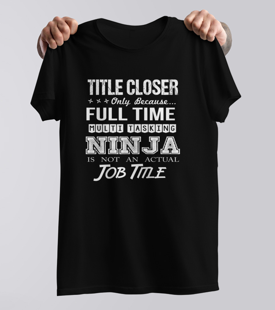 Closer Only Because Full Time Multi Tasking Ninja Is Not An Actual Job Title T-Shirt