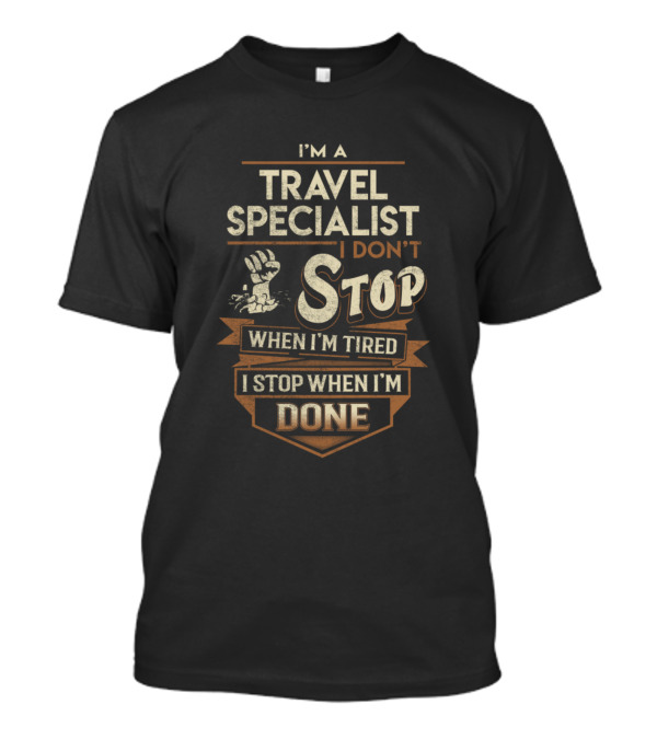 I'm A Travel Specialist I Don't Stop When I'm Tired I Stop When I'm Done T-Shirt