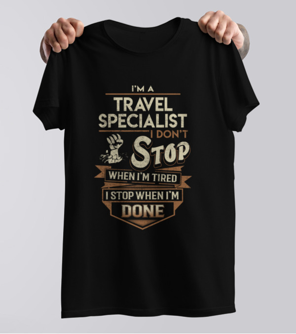 I'm A Travel Specialist I Don't Stop When I'm Tired I Stop When I'm Done T-Shirt