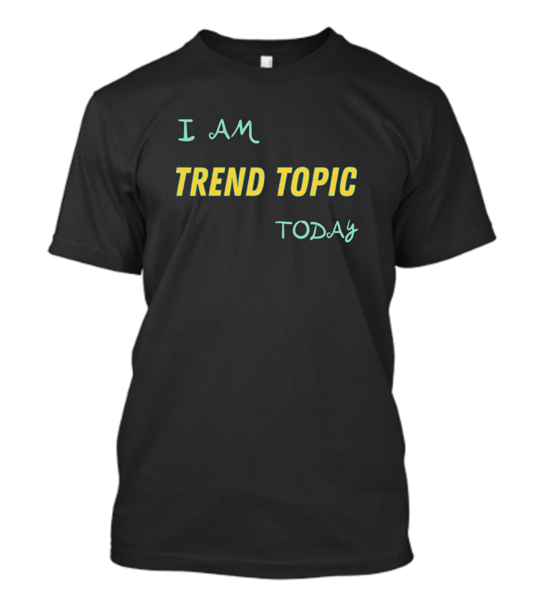 I AM TREND TOPIC TODAY T-Shirt