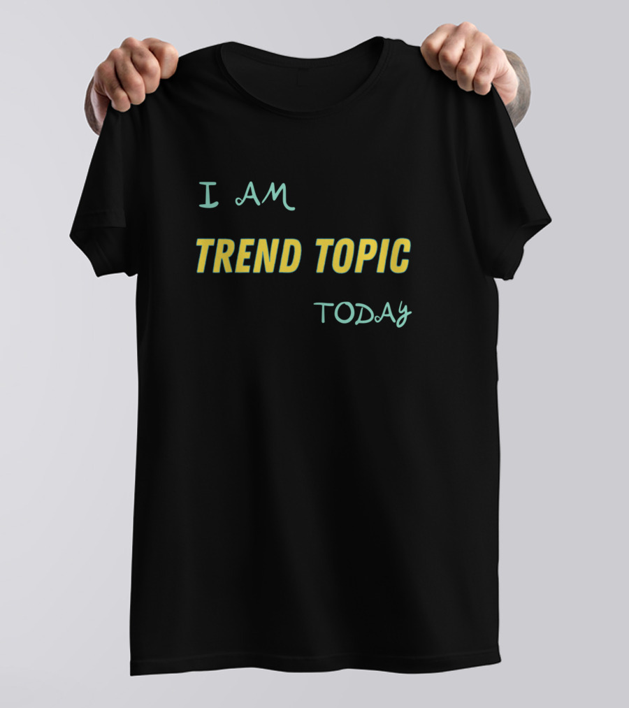 I AM TREND TOPIC TODAY T-Shirt