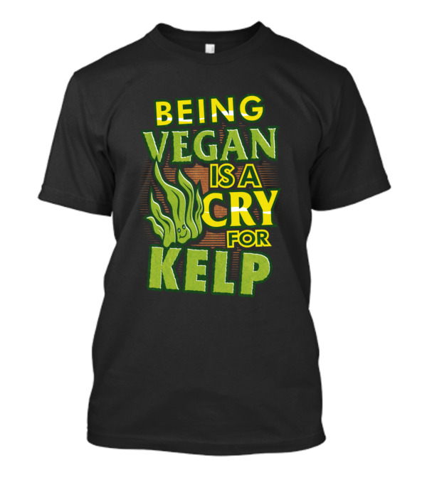 Being Vegan Is A Cry For Kelp Veganism Humor T-Shirt