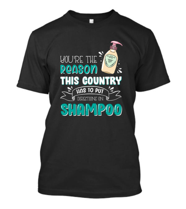 You're The Reason This Country Has To Put Directions On Shampoo T-Shirt