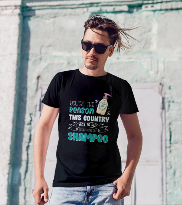You're The Reason This Country Has To Put Directions On Shampoo T-Shirt