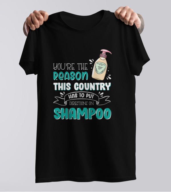 You're The Reason This Country Has To Put Directions On Shampoo T-Shirt