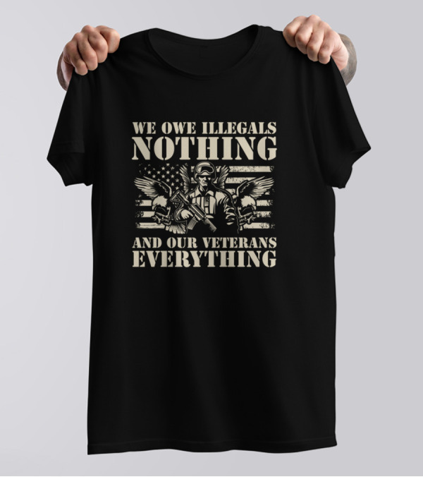 We Owe Illegals Nothing And Our Veterans Everything American Flag Military Soldier T-Shirt