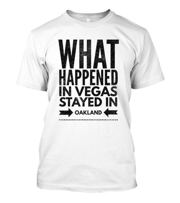 What Happened In Vegas Stayed In Oakland T-Shirt