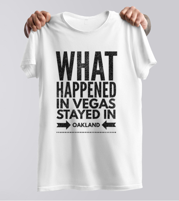 What Happened In Vegas Stayed In Oakland T-Shirt