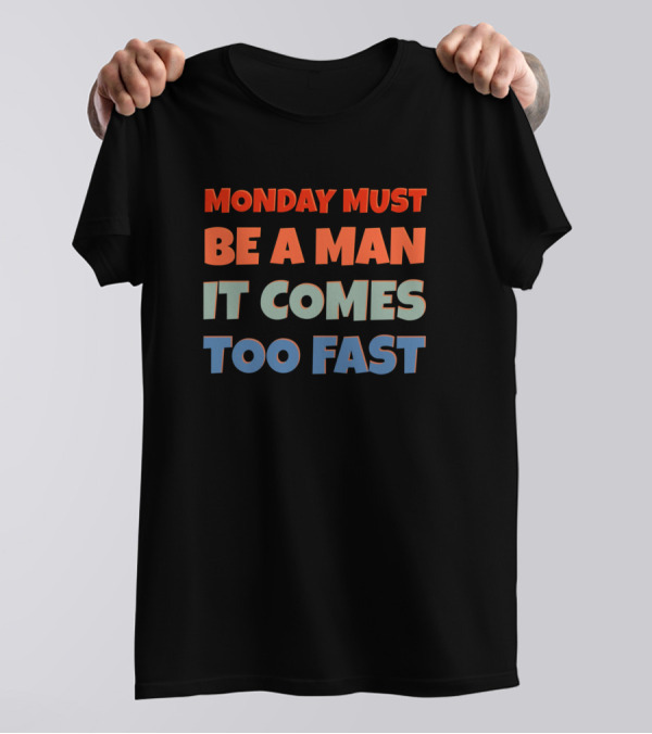 Why Do I Hate Mondays Rude But Funny Saying Monday Must Be A Man It Comes Too Fast Sarcasm T-Shirt