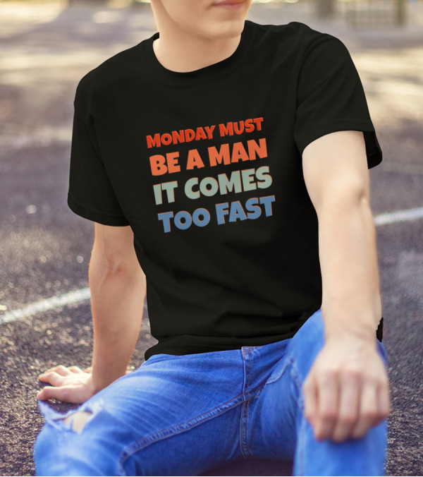 Why Do I Hate Mondays Rude But Funny Saying Monday Must Be A Man It Comes Too Fast Sarcasm T-Shirt