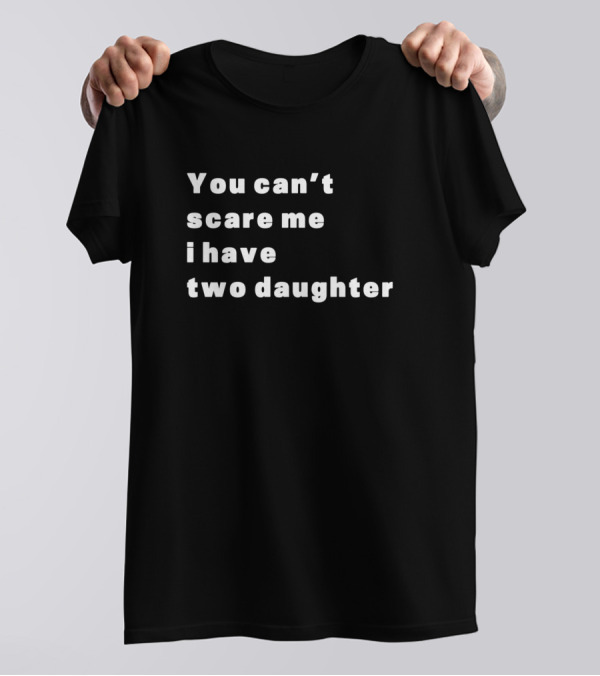 You Can't Scare Me I Have Two Daughter Fatherhood Humor T-Shirt