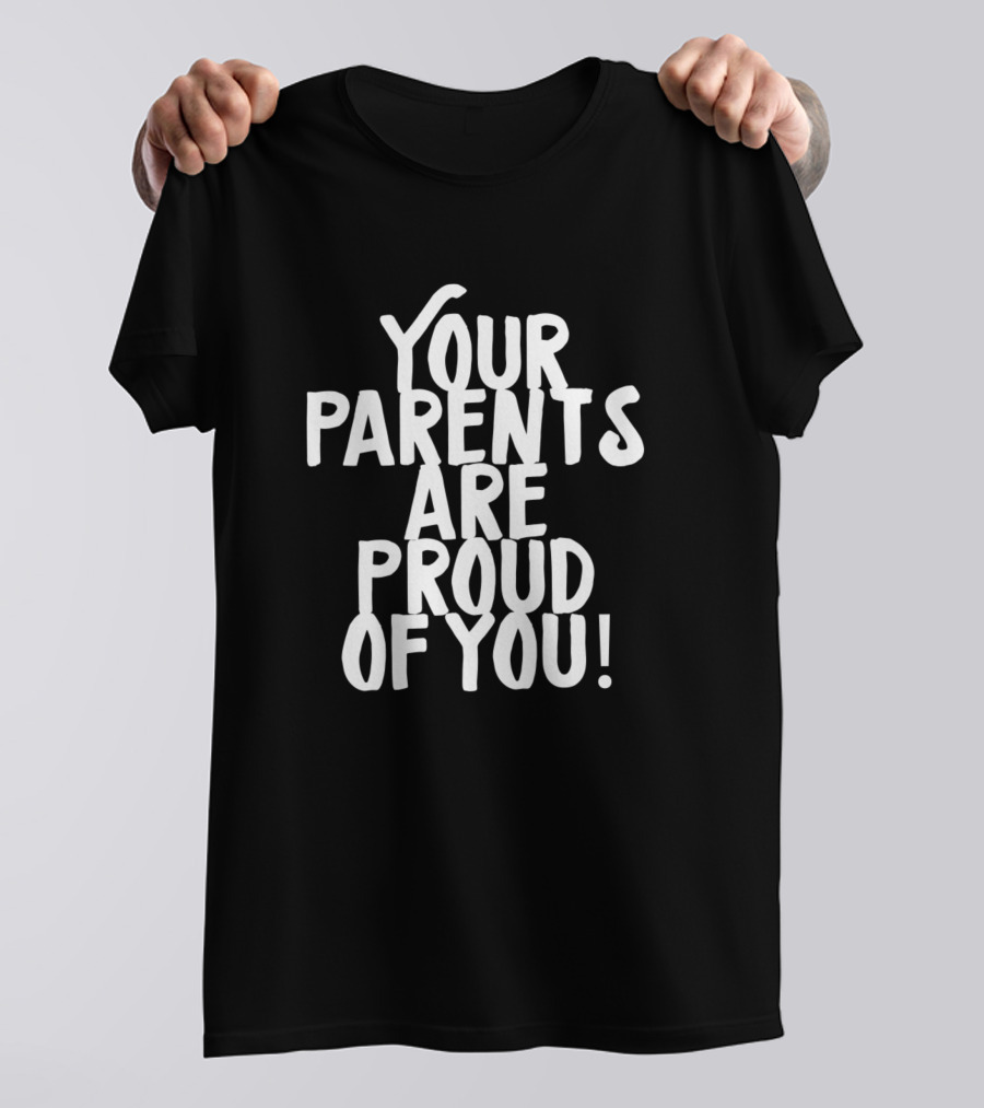 Your Parents Are Proud Of You T-Shirt