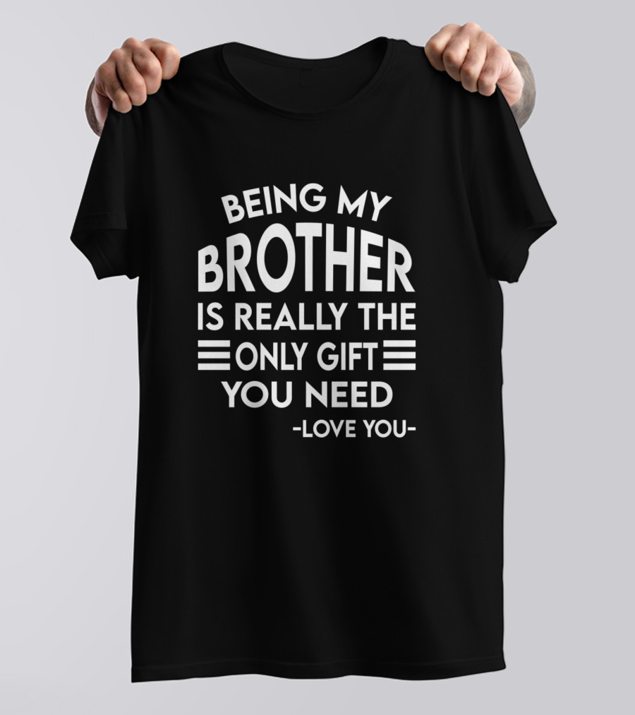 Being My Brother Is Really The Only Gift You Need Love You T-Shirt