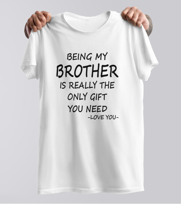 Being My Brother Is Really The Only Gift You Need - Love You T-Shirt
