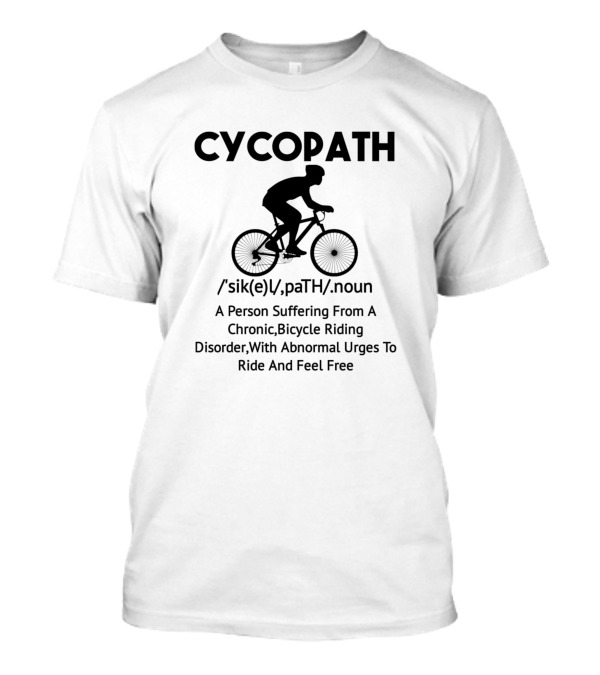 Cycopath Definition A Person Suffering From A Chronic Bicycle Riding Disorder With Abnormal Urges To Ride And Feel Free T-Shirt