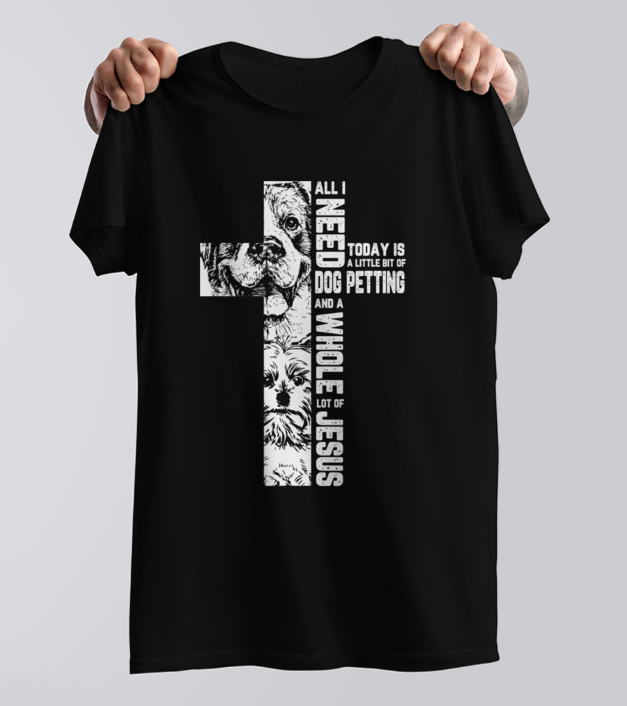 All I Need Today Is A Little Bit Of Dog Petting And A Whole Lot Of Jesus T-Shirt
