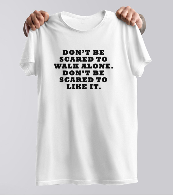 DON'T BE SCARED TO WALK ALONE DON'T BE SCARED TO LIKE IT T-Shirt