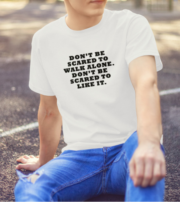 DON'T BE SCARED TO WALK ALONE DON'T BE SCARED TO LIKE IT T-Shirt