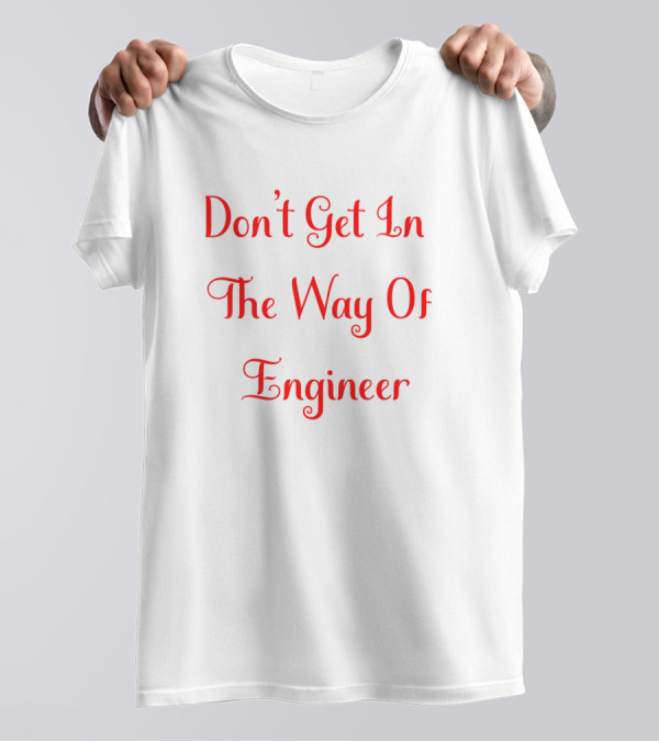Don't Get In The Way Of Engineer T-Shirt