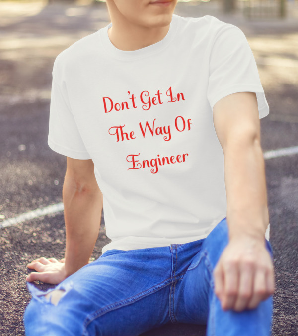 Don't Get In The Way Of Engineer T-Shirt